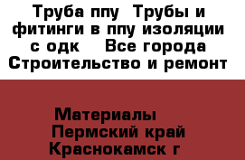 Труба ппу. Трубы и фитинги в ппу изоляции с одк. - Все города Строительство и ремонт » Материалы   . Пермский край,Краснокамск г.